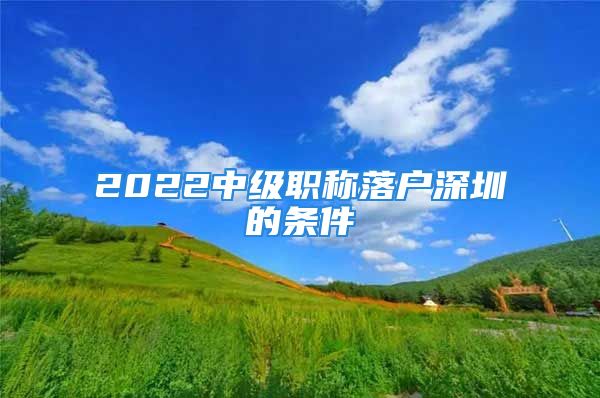 2022中级职称落户深圳的条件