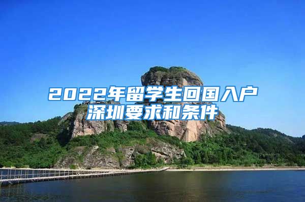 2022年留学生回国入户深圳要求和条件