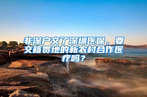 非深户交了深圳医保，要交籍贯地的新农村合作医疗吗？