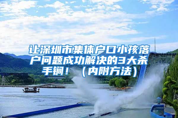 让深圳市集体户口小孩落户问题成功解决的3大杀手锏！（内附方法）