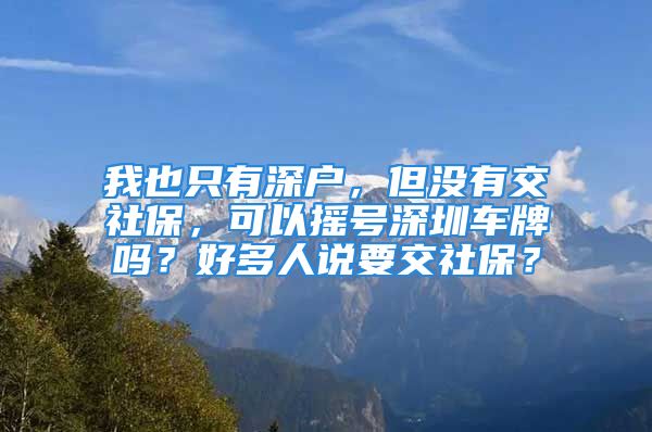 我也只有深户，但没有交社保，可以摇号深圳车牌吗？好多人说要交社保？