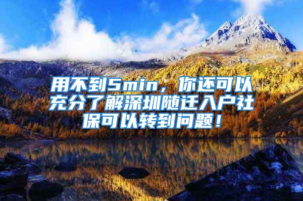 用不到5min，你还可以充分了解深圳随迁入户社保可以转到问题！