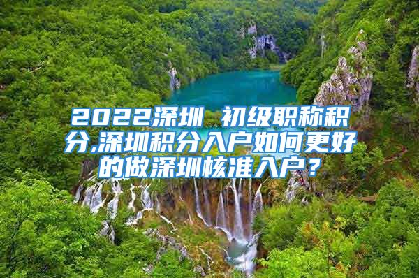 2022深圳 初级职称积分,深圳积分入户如何更好的做深圳核准入户？