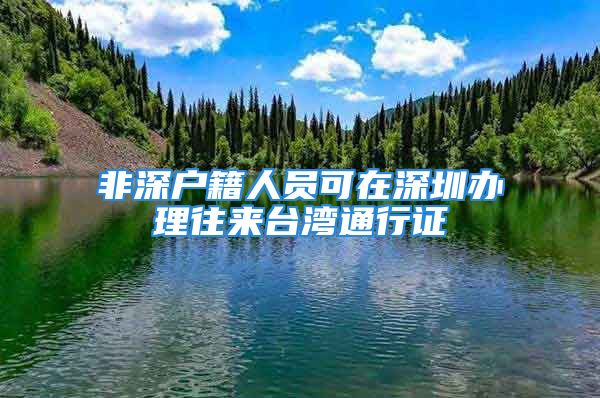 非深户籍人员可在深圳办理往来台湾通行证