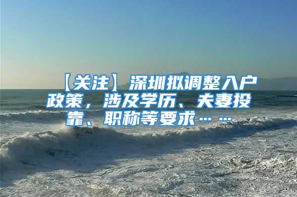 【关注】深圳拟调整入户政策，涉及学历、夫妻投靠、职称等要求……