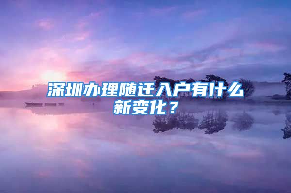 深圳办理随迁入户有什么新变化？