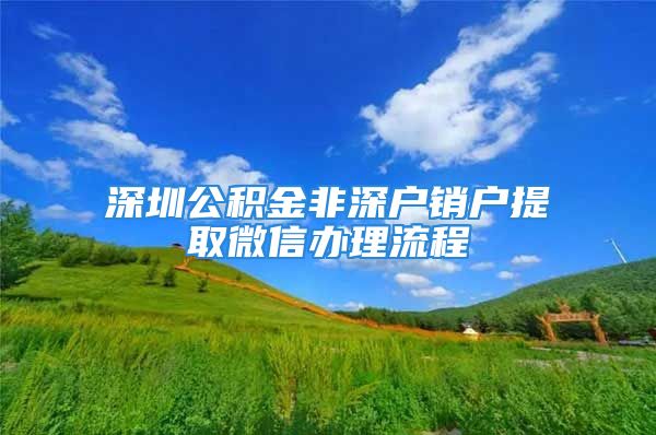 深圳公积金非深户销户提取微信办理流程