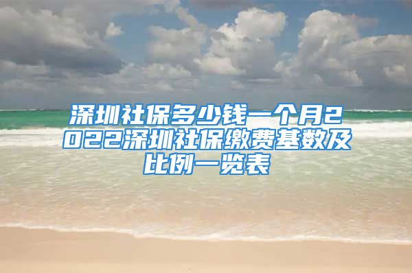 深圳社保多少钱一个月2022深圳社保缴费基数及比例一览表