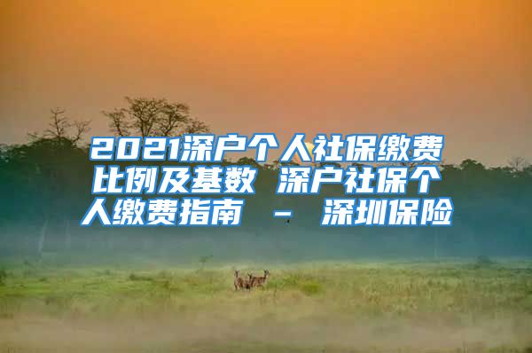 2021深户个人社保缴费比例及基数 深户社保个人缴费指南 – 深圳保险