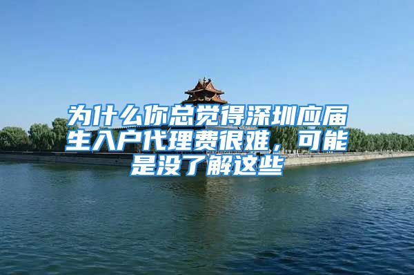 为什么你总觉得深圳应届生入户代理费很难，可能是没了解这些