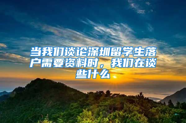 当我们谈论深圳留学生落户需要资料时，我们在谈些什么