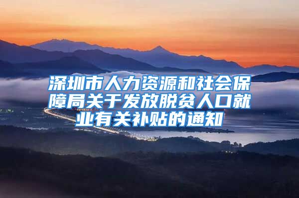 深圳市人力资源和社会保障局关于发放脱贫人口就业有关补贴的通知