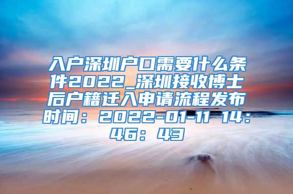 入户深圳户口需要什么条件2022_深圳接收博士后户籍迁入申请流程发布时间：2022-01-11 14：46：43