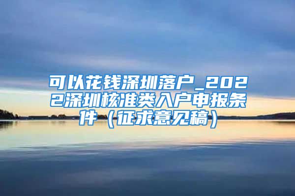 可以花钱深圳落户_2022深圳核准类入户申报条件（征求意见稿）