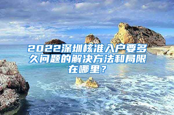 2022深圳核准入户要多久问题的解决方法和局限在哪里？