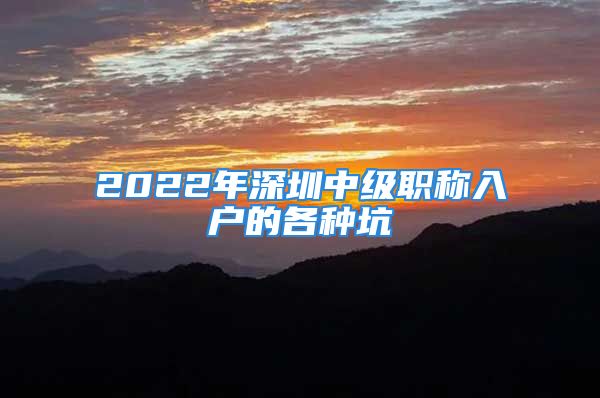 2022年深圳中级职称入户的各种坑