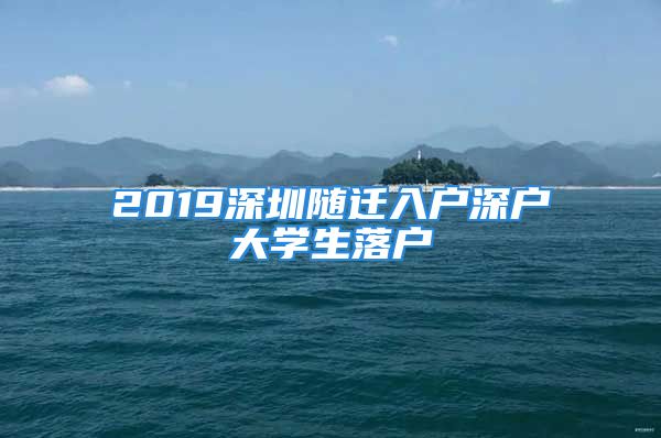 2019深圳随迁入户深户大学生落户