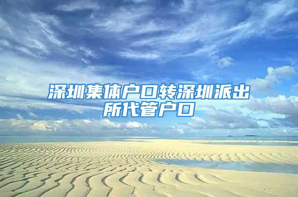 深圳集体户口转深圳派出所代管户口