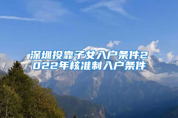 深圳投靠子女入户条件2022年核准制入户条件