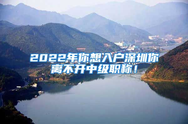 2022年你想入户深圳你离不开中级职称！