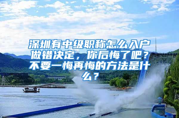 深圳有中级职称怎么入户做错决定，你后悔了吧？不要一悔再悔的方法是什么？