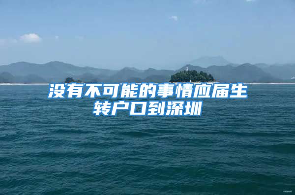 没有不可能的事情应届生转户口到深圳