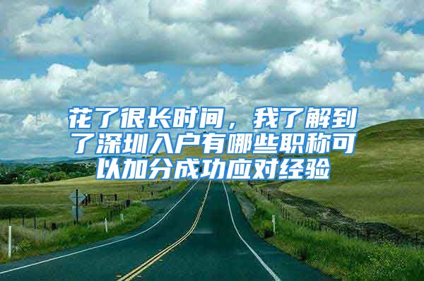 花了很长时间，我了解到了深圳入户有哪些职称可以加分成功应对经验