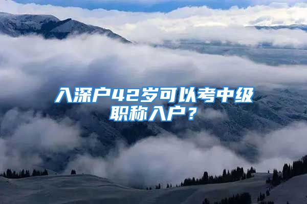 入深户42岁可以考中级职称入户？