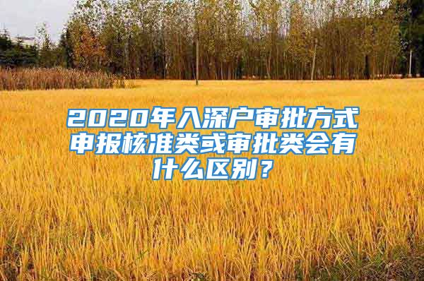 2020年入深户审批方式申报核准类或审批类会有什么区别？