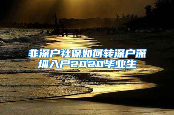 非深户社保如何转深户深圳入户2020毕业生