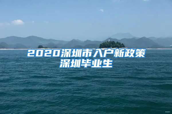 2020深圳市入户新政策深圳毕业生