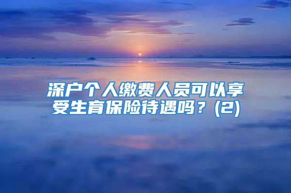 深户个人缴费人员可以享受生育保险待遇吗？(2)