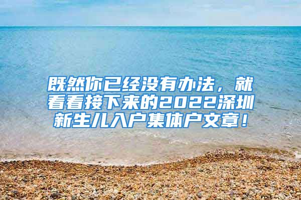 既然你已经没有办法，就看看接下来的2022深圳新生儿入户集体户文章！