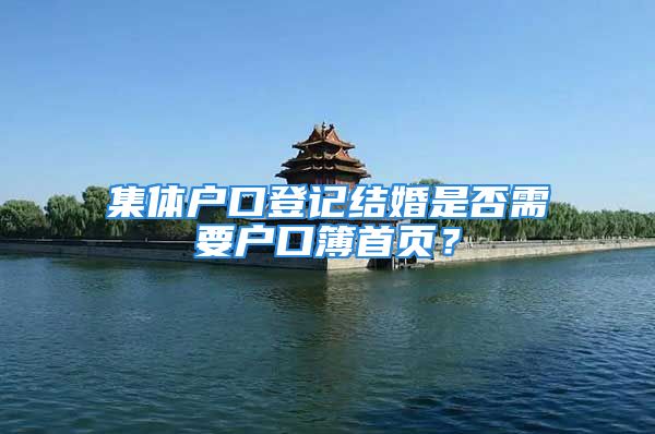 集体户口登记结婚是否需要户口簿首页？