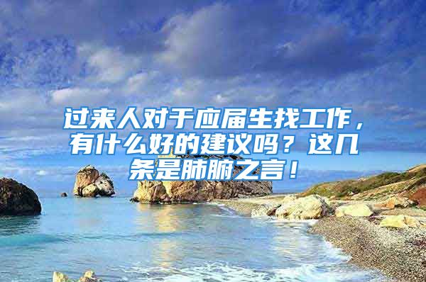 过来人对于应届生找工作，有什么好的建议吗？这几条是肺腑之言！