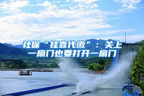 社保“挂靠代缴”：关上一扇门也要打开一扇门