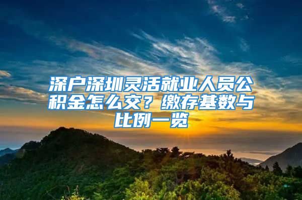 深户深圳灵活就业人员公积金怎么交？缴存基数与比例一览