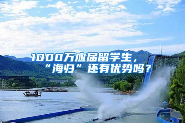 1000万应届留学生，“海归”还有优势吗？