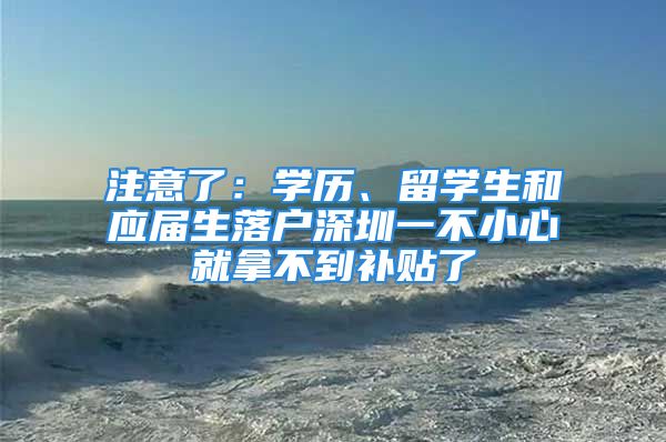 注意了：学历、留学生和应届生落户深圳一不小心就拿不到补贴了