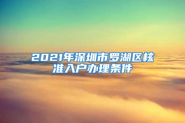 2021年深圳市罗湖区核准入户办理条件