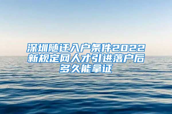 深圳随迁入户条件2022新规定网人才引进落户后多久能拿证