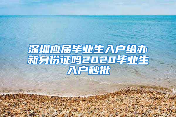 深圳应届毕业生入户给办新身份证吗2020毕业生入户秒批