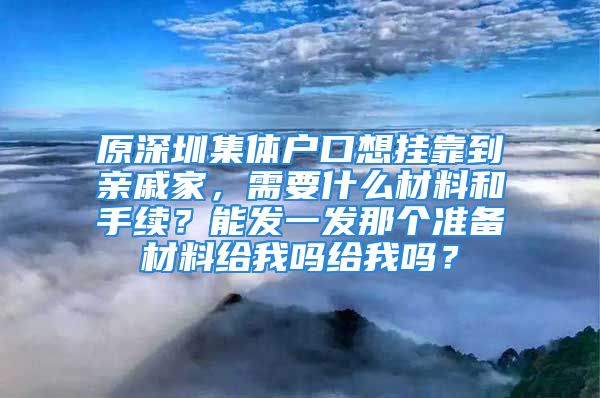 原深圳集体户口想挂靠到亲戚家，需要什么材料和手续？能发一发那个准备材料给我吗给我吗？