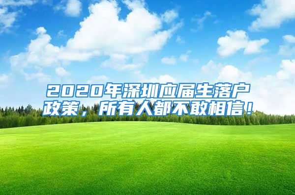 2020年深圳应届生落户政策，所有人都不敢相信！