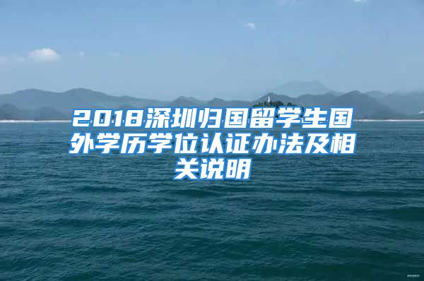 2018深圳归国留学生国外学历学位认证办法及相关说明