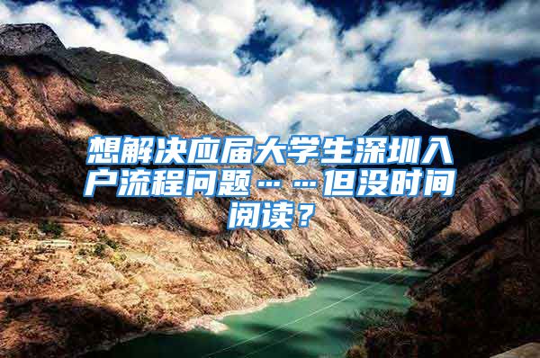 想解决应届大学生深圳入户流程问题……但没时间阅读？