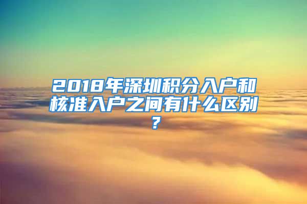 2018年深圳积分入户和核准入户之间有什么区别？