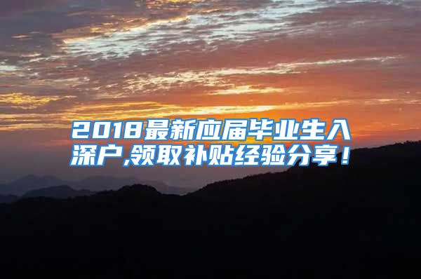 2018最新应届毕业生入深户,领取补贴经验分享！