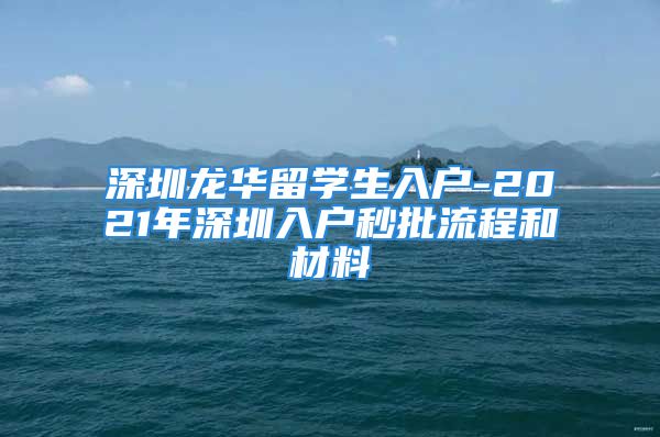 深圳龙华留学生入户-2021年深圳入户秒批流程和材料