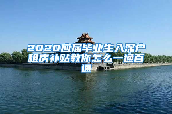 2020应届毕业生入深户租房补贴教你怎么一通百通